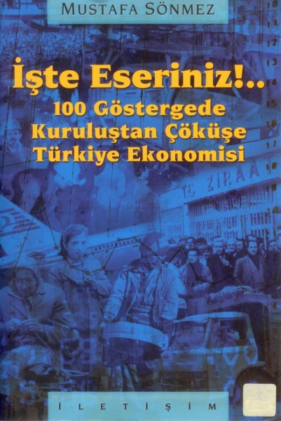 Iste Eseriniz!..: 100 Göstergede Kurulustan Cöküse Türkiye Ekonomisi